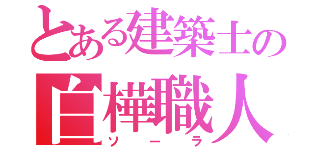 とある建築士の白樺職人（ソーラ）