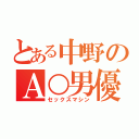 とある中野のＡ○男優（セックスマシン）