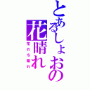 とあるしょおの花晴れ（花のち晴れ）