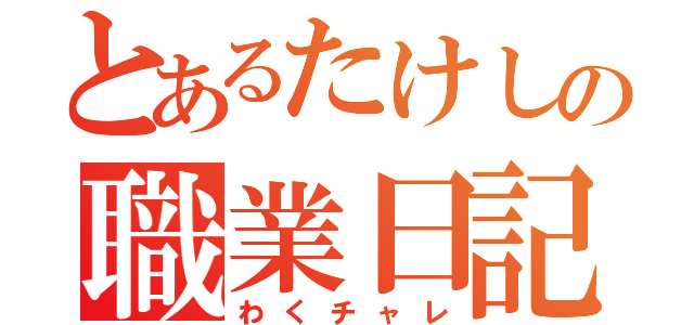 とあるたけしの職業日記（わくチャレ）