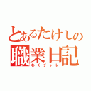 とあるたけしの職業日記（わくチャレ）