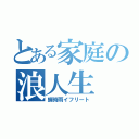 とある家庭の浪人生（蝉時雨イフリート）