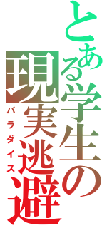 とある学生の現実逃避（パラダイス）