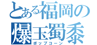 とある福岡の爆玉蜀黍（ポップコーン）