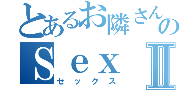 とあるお隣さんのＳｅｘⅡ（セックス）