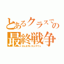 とあるクラスでの最終戦争（ほんま汚い大人やでぇ）