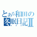 とある和田の冬眠日記Ⅱ（ｚＺＺ）