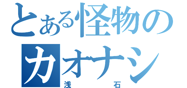 とある怪物のカオナシ（浅石）