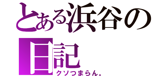 とある浜谷の日記（クソつまらん。）