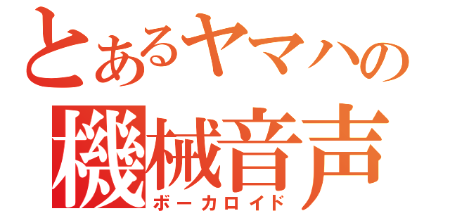 とあるヤマハの機械音声（ボーカロイド）