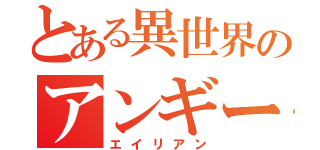 とある異世界のアンギー（エイリアン）