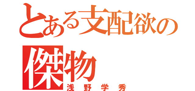 とある支配欲の傑物（浅野学秀）