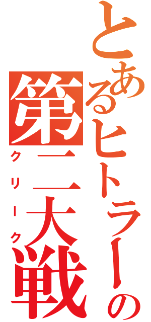 とあるヒトラーの第二大戦（クリーク）