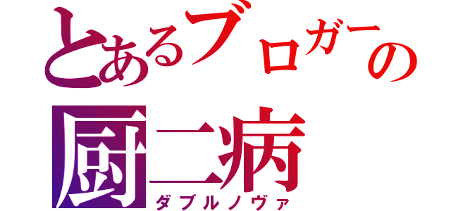 とあるブロガーの厨二病（ダブルノヴァ）