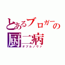 とあるブロガーの厨二病（ダブルノヴァ）