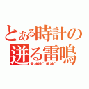 とある時計の迸る雷鳴（雷神槍“鳴神”）