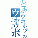 とあるウホホッのウホウボーッ（ゴレイヌ）