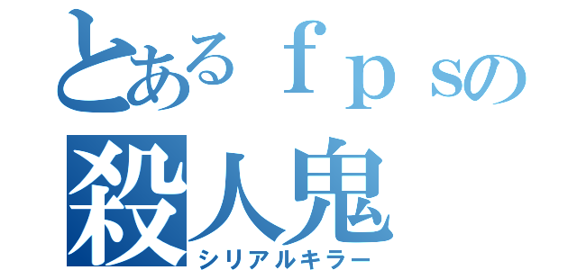 とあるｆｐｓの殺人鬼（シリアルキラー）