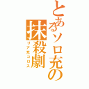 とあるソロ充の抹殺劇（リア充コロス）