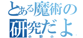 とある魔術の研究だより（小野小）