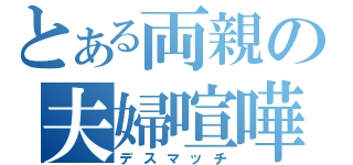 とある両親の夫婦喧嘩（デスマッチ）