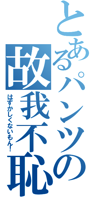 とあるパンツの故我不恥Ⅱ（はずかしくないもん！）