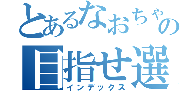 とあるなおちゃんの目指せ選抜（インデックス）