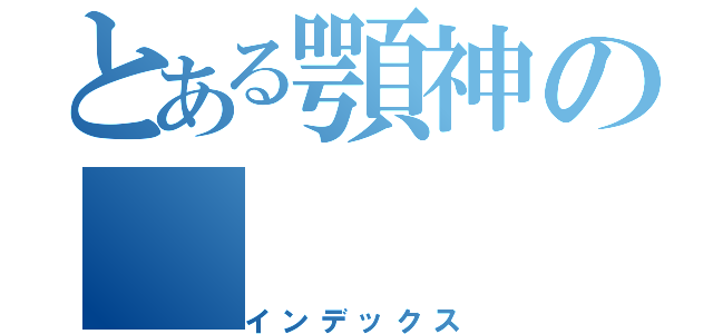 とある顎神の（インデックス）