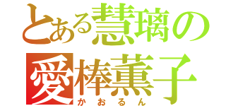 とある慧璃の愛棒薫子（かおるん）