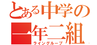 とある中学の一年二組の（ライングループ）