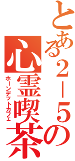 とある２－５の心霊喫茶（ホーンデットカフェ）