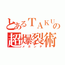 とあるＴＡＫＵＭＩの超爆裂術（メガンテ）