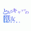 とあるキャプテンの親友（青山俊介）