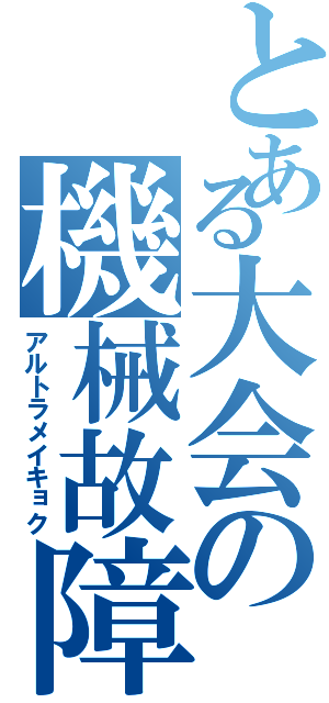 とある大会の機械故障（アルトラメイキョク）