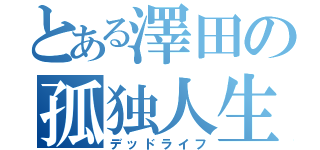 とある澤田の孤独人生（デッドライフ）