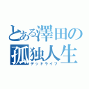 とある澤田の孤独人生（デッドライフ）