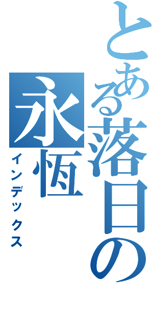 とある落日の永恆（インデックス）