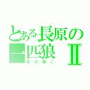 とある長原の一匹狼Ⅱ（坂辺龍二）