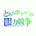 とあるポケモンの魅力競争（ポケモンコンテスト）