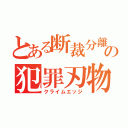 とある断裁分離の犯罪刃物（クライムエッジ）