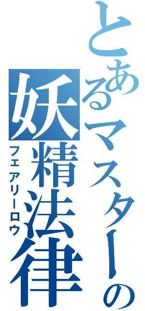 とあるマスターの妖精法律（フェアリーロウ）