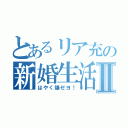 とあるリア充の新婚生活Ⅱ（はやく爆ゼヨ！）