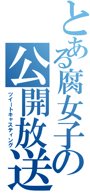 とある腐女子の公開放送（ツイートキャスティング）