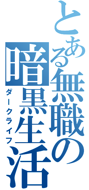 とある無職の暗黒生活（ダークライフ）