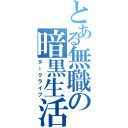 とある無職の暗黒生活（ダークライフ）