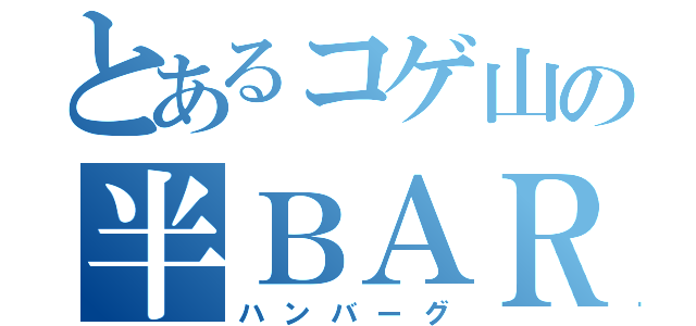 とあるコゲ山の半ＢＡＲ具（ハンバーグ）