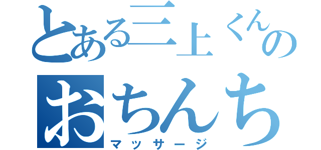 とある三上くんのおちんちん（マッサージ）