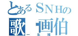 とあるＳＮＨの歌姬画伯（一生推）