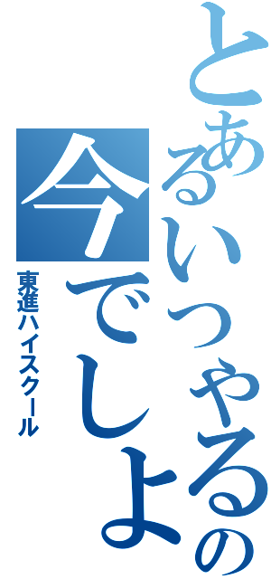 とあるいつやるの今でしょ（東進ハイスクール）