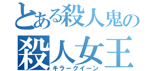 とある殺人鬼の殺人女王（キラークイーン）